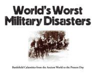 Download Pdf World's Worst Military Disasters: Battlefield Calamities from the Ancient World to the Present Day