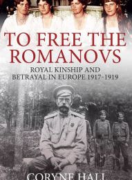 [PDF/Kindle] To Free the Romanovs: Royal Kinship and Betrayal in Europe 1917-1919 by Coryne Hall