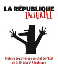 {pdf download} La République injuriée  - Histoire des offenses au chef de l'Etat de la IIIe à la Ve République
