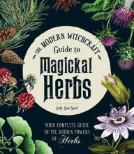 Online ebook download free The Modern Witchcraft Guide to Magickal Herbs: Your Complete Guide to the Hidden Powers of Herbs