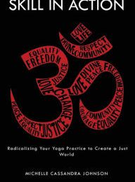 DOWNLOADS Skill in Action: Radicalizing Your Yoga Practice to Create a Just World
