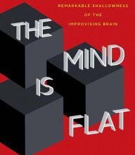 Free classic books The Mind Is Flat: The Remarkable Shallowness of the Improvising Brain 9780300248531