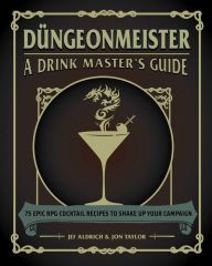 [PDF/Kindle] Düngeonmeister: 75 Epic RPG Cocktail Recipes to Shake Up Your Campaign by Jef Aldrich, Jon Taylor