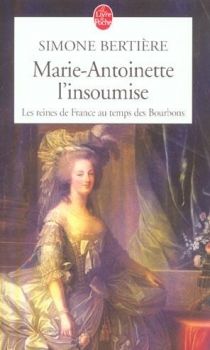 Les Reines de France au Temps des Bourbons, tome 4, Marie-Antoinette, l'Insoumise, Simone Bertière 