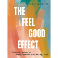 [Pdf/ePub] The Feel Good Effect: Reclaim Your Wellness by Finding Small Shifts that Create Big Change by Robyn Conley Downs download ebook