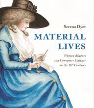 [PDF/Kindle] Material Lives: Women Makers and Consumer Culture in the 18th Century by Serena Dyer