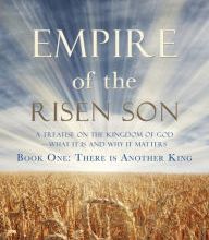 [PDF/Kindle] Empire of the Risen Son: A Treatise on the Kingdom of God-What it is and Why it Matters Book One: There is Another King by Steve Gregg