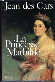La Princesse Mathilde, l'Amour, la Gloire et les Arts ; Jean des Cars 