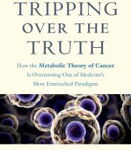 Online Read Ebook Tripping Over the Truth: How the Metabolic Theory of Cancer is Overturning One of Medicine's Most Entrenched Paradigms