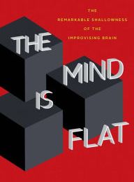 [PDF] The Mind Is Flat: The Remarkable Shallowness of the Improvising Brain by Nick Chater