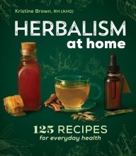 [Pdf/ePub] Herbalism at Home: 125 Recipes for Everyday Health by Kristine Brown download ebook