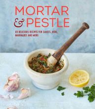 Online Read Ebook Mortar & Pestle: 65 delicious recipes for sauces, rubs, marinades and more