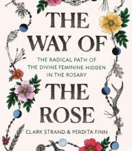 Download free kindle books torrents The Way of the Rose: The Radical Path of the Divine Feminine Hidden in the Rosary 9780812988956 (English Edition) RTF