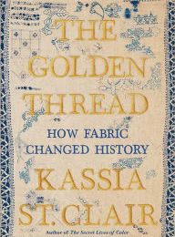 [PDF/Kindle] The Golden Thread: How Fabric Changed History by Kassia St. Clair