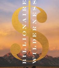 Free audiobook download uk Billionaire Wilderness: The Ultra-Wealthy and the Remaking of the American West PDB CHM PDF