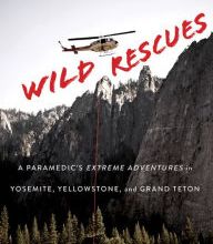 [PDF/Kindle] Wild Rescues: A Paramedic's Extreme Adventures in Yosemite, Yellowstone, and Grand Teton by Kevin Grange