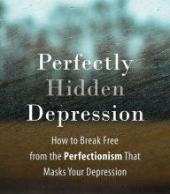 Google free e-books Perfectly Hidden Depression: How to Break Free from the Perfectionism that Masks Your Depression 9781684033584 by Margaret Robinson Rutherford PhD, Jennifer Marshall PDB English ve