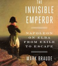 Pdf version books free download The Invisible Emperor: Napoleon on Elba from Exile to Escape (English literature) by Mark Braude ePub