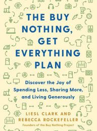 Free pdf ebook download The Buy Nothing, Get Everything Plan: Discover the Joy of Spending Less, Sharing More, and Living Generously by Liesl Clark, Rebecca Rockefeller