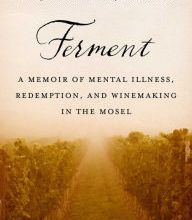 Online Read Ebook Ferment: A Memoir of Mental Illness, Redemption, and Winemaking in the Mosel