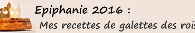Epiphanie 2016 : Mes recettes de galettes des rois