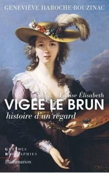 Louise Elisabeth Vigée Le Brun : Histoire d'un regard ; Geneviève Haroche-Bouzinac 