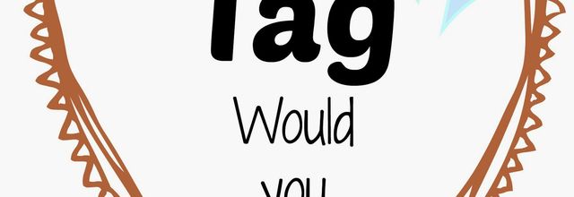 TAG ~ Would you rather ?