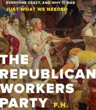Download PDF The Republican Workers Party: How the Trump Victory Drove Everyone Crazy, and Why It Was Just What We Needed