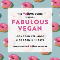 Online Read Ebook The VegNews Guide to Being a Fabulous Vegan: Look Good, Feel Good & Do Good in 30 Days