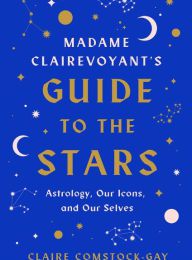 [PDF] Madame Clairevoyant's Guide to the Stars: Astrology, Our Icons, and Our Selves by Claire Comstock-Gay