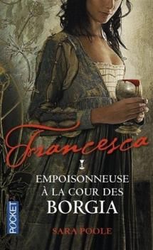 Francesca, tome 1, Empoisonneuse à la Cour des Borgia ; Sarah Poole 