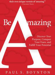 Free online audio books no download Be Amazing: Discover Your Purpose, Conquer Your Fears, and Fulfill Your Potential (English Edition) PDF MOBI iBook by Paul S. Boynton