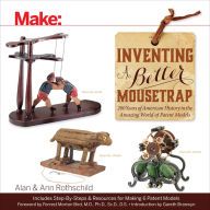 Download Pdf Make: Inventing a Better Mousetrap: 200 Years of American History in the Amazing World of Patent Models