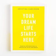 [Pdf/ePub] Your Dream Life Starts Here: Essential And Simple Steps To Creating The Life Of Your Dreams by Kristina Karlsson download ebook