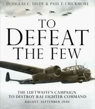 Download Pdf To Defeat the Few: The Luftwaffe's campaign to destroy RAF Fighter Command, August-September 1940