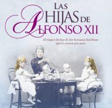 Descargar PDF LAS HIJAS DE ALFONSO XII: EL TRAGICO DESTINO DE DOS HERMANAS HUERFANAS QUE SE CASARON POR AMOR