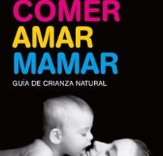 [Pdf/ePub/Mobi] COMER, AMAR, MAMAR: GUIA DE CRIANZA NATURAL (CONTIENE: BESAME MUC HO; UN REGALO PARA TODA LA VIDA; MI NIÑO NO ME COME) - CARLOS GONZALEZ descargar ebook gratis