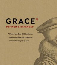 Google books epub download Grace Defined and Defended: What a 400-Year-Old Confession Teaches Us about Sin, Salvation, and the Sovereignty of God by Kevin DeYoung 9781433564390