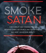 Online Read Ebook The Smoke of Satan: How Corrupt and Cowardly Bishops Betrayed Christ, His Church, and the Faithful...and What Can be Done About It