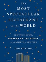 Download PDF The Most Spectacular Restaurant in the World: The Twin Towers, Windows on the World, and the Rebirth of New York