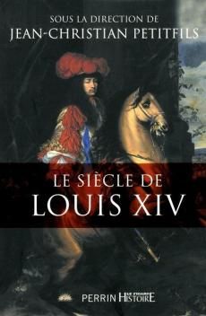 Le Siècle de Louis XIV ; Jean-Christian Petitfils (dir.)