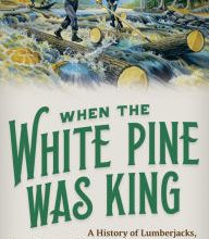 {epub download} When the White Pine Was King: A History of Lumberjacks, Log Drives, and Sawdust Cities in Wisconsin