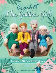 Online Read Ebook Crochet The Golden Girls: Includes 10 Crochet Patterns and Materials to Make Sophia