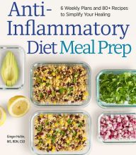 [PDF/Kindle] Anti-Inflammatory Diet Meal Prep: 6 Weekly Plans and 80+ Recipes to Simplify Your Healing by Ginger Hultin
