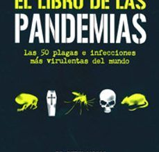 EL LIBRO DE LAS PANDEMIAS: LAS 50 PLAGAS E INFECCIONES MAS VIRULE NTAS DEL MUNDO leer el libro pdf