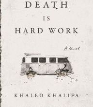 [Pdf/ePub] Death Is Hard Work by Khaled Khalifa, Leri Price download ebook