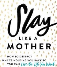 Online Read Ebook Slay Like a Mother: How to Destroy What's Holding You Back So You Can Live the Life You Want