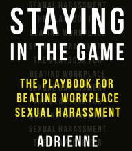 Read online: Staying in the Game: The Playbook for Beating Workplace Sexual Harassment