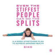 Free audiobook online download Even the Stiffest People Can Do the Splits: A 4-Week Stretching Plan to Achieve Amazing Health by Eiko