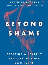 [Pdf/ePub] Beyond Shame: Creating a Healthy Sex Life on Your Own Terms by Matthias Roberts, Tina Schermer Sellers download ebook